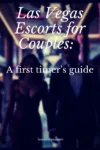 Las Vegas Escorts for Couples: A first timer's guide.