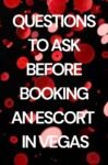 Questions to ask before booking your first escort in Las Vegas.